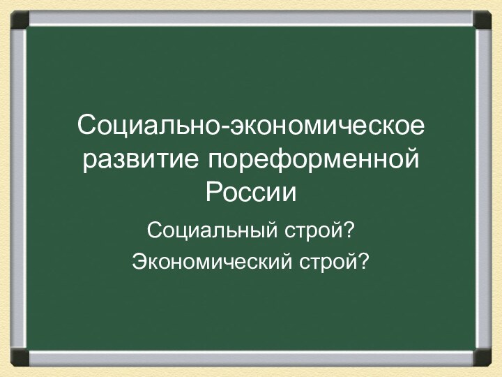 Социально-экономическое развитие пореформенной РоссииСоциальный строй?Экономический строй?