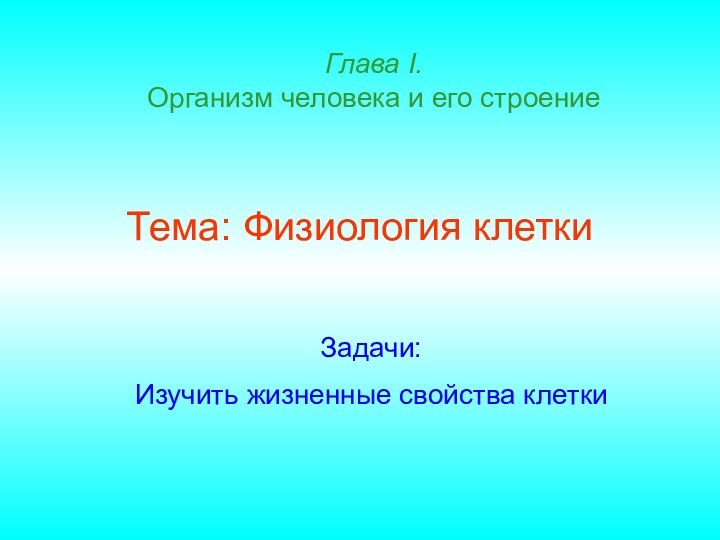 Тема: Физиология клеткиГлава I.  Организм человека и его строениеЗадачи:Изучить жизненные свойства клетки