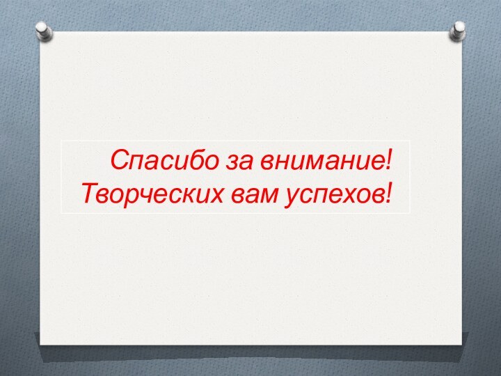 Спасибо за внимание! Творческих вам успехов!