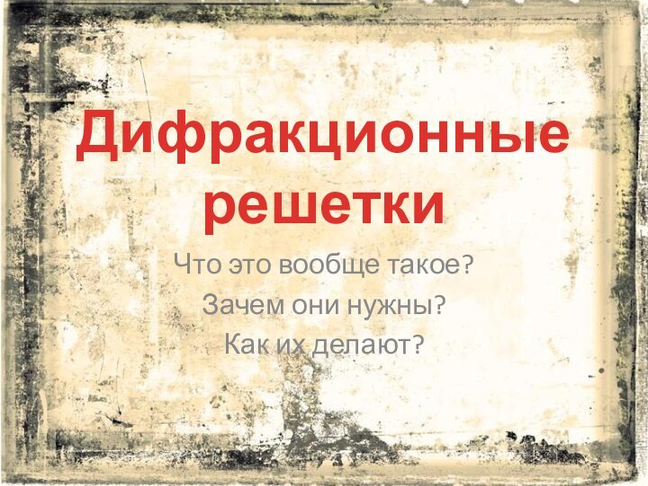 Дифракционные  решеткиЧто это вообще такое?Зачем они нужны?Как их делают?