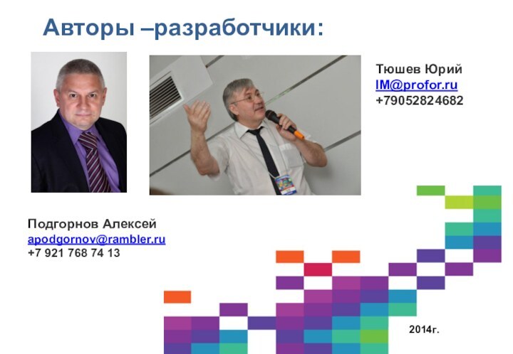 Авторы –разработчики: 2014г.Подгорнов Алексей apodgornov@rambler.ru +7 921 768 74 13Тюшев ЮрийIM@profor.ru+79052824682