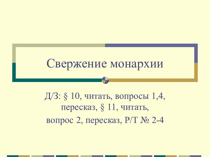 Свержение монархииД/З: § 10, читать, вопросы 1,4, пересказ, § 11, читать, вопрос