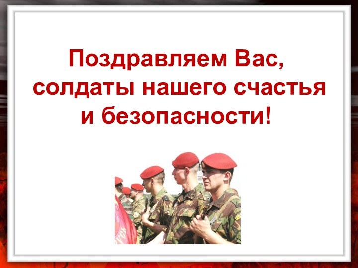 Поздравляем Вас, солдаты нашего счастья и безопасности!