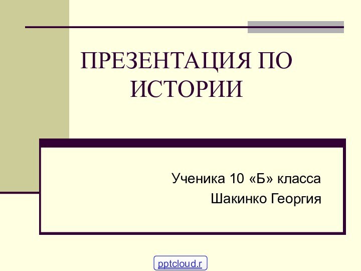 ПРЕЗЕНТАЦИЯ ПО ИСТОРИИУченика 10 «Б» классаШакинко Георгия