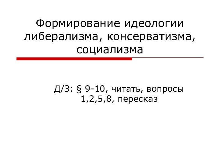 Формирование идеологии либерализма, консерватизма, социализмаД/З: § 9-10, читать, вопросы 1,2,5,8, пересказ