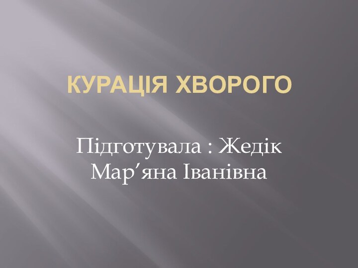 Курація хворогоПідготувала : Жедік Мар’яна Іванівна