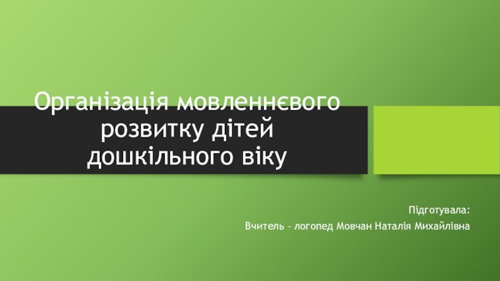 Організація мовленнєвого розвитку дітей дошкільного вікуПідготувала:Вчитель – логопед Мовчан Наталія Михайлівна