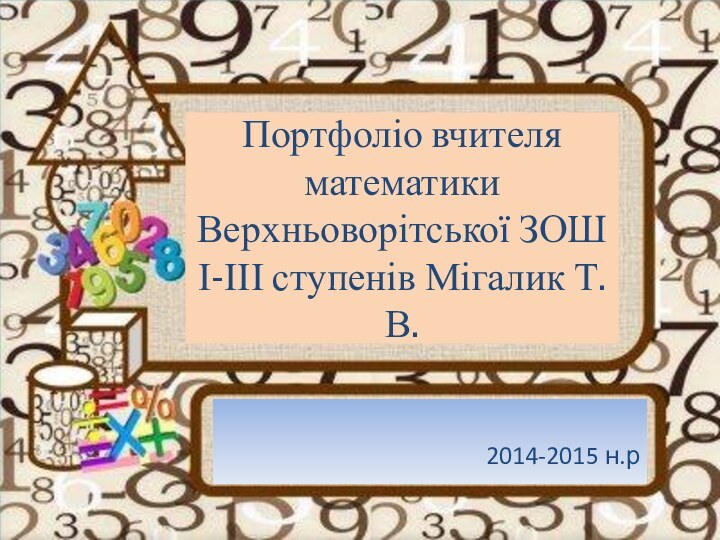 Портфоліо вчителя математики Верхньоворітської ЗОШ І-ІІІ ступенів Мігалик Т. В.2014-2015 н.р