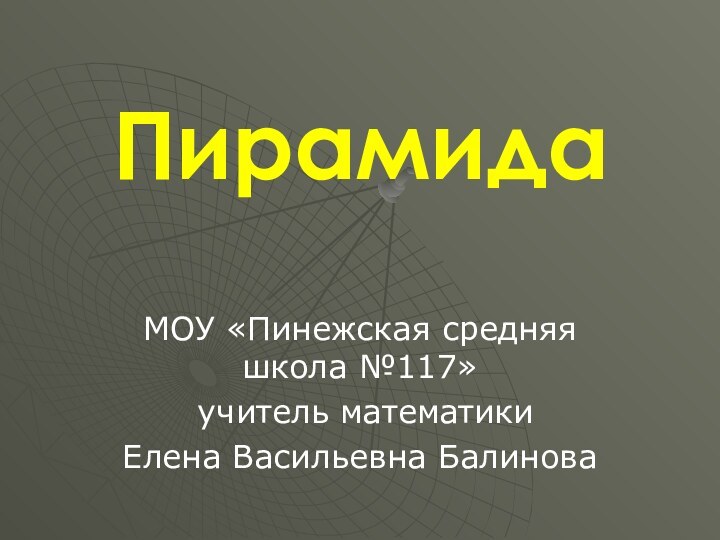 ПирамидаМОУ «Пинежская средняя школа №117» учитель математики Елена Васильевна Балинова