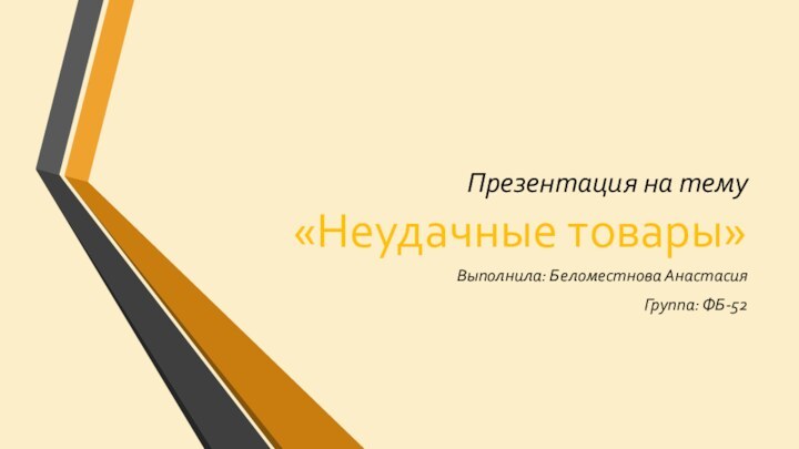 Презентация на тему «Неудачные товары»Выполнила: Беломестнова АнастасияГруппа: ФБ-52