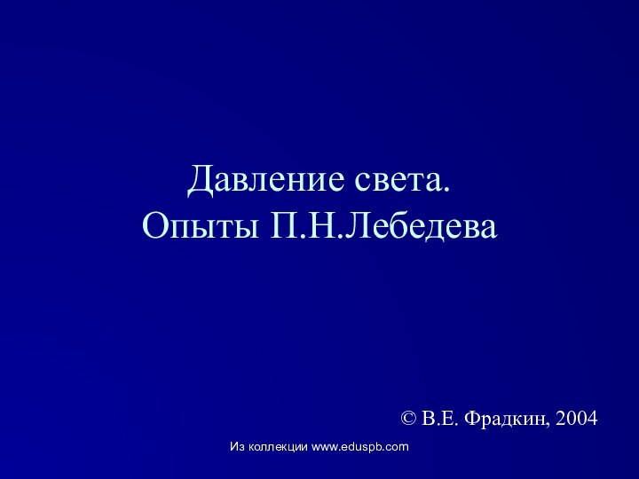 Давление света.  Опыты П.Н.Лебедева© В.Е. Фрадкин, 2004Из коллекции www.eduspb.com