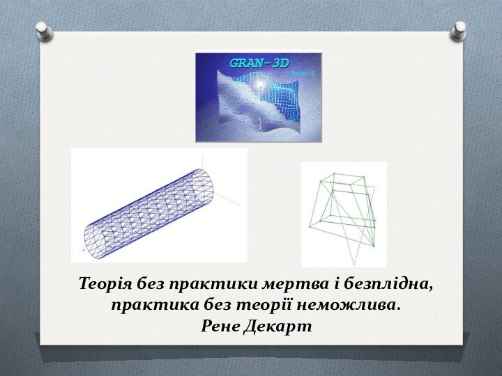 Теорія без практики мертва і безплідна, практика без теорії неможлива. Рене Декарт