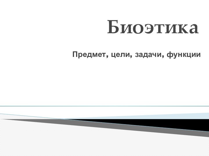 БиоэтикаПредмет, цели, задачи, функции