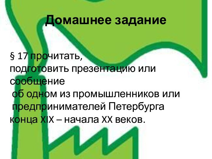 Домашнее задание§ 17 прочитать, подготовить презентацию или сообщение об одном из промышленников