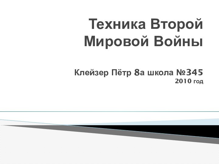 Техника Второй Мировой Войны  Клейзер Пётр 8а школа №345 2010 год