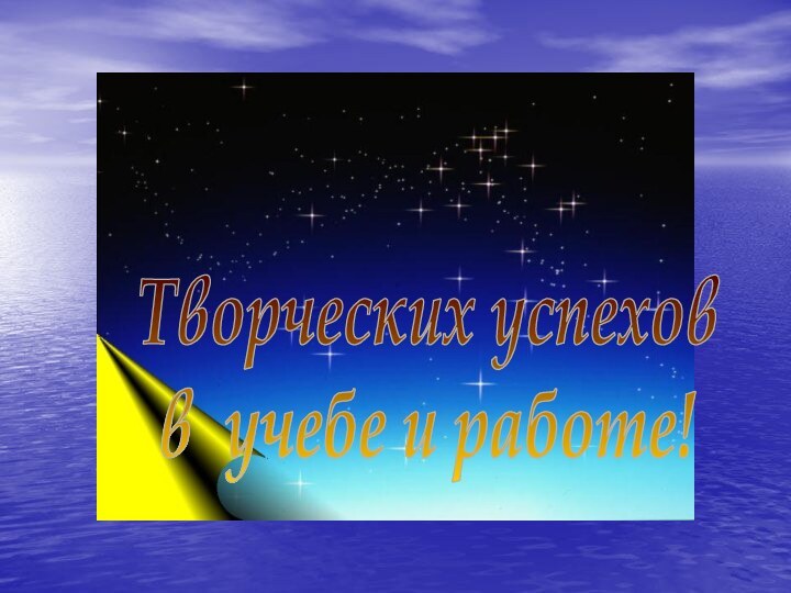 Творческих успехов в учебе и работе!