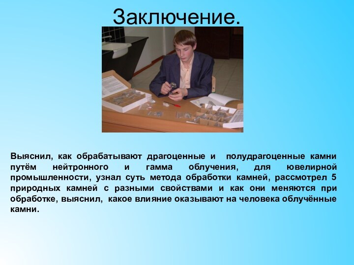 Заключение.Выяснил, как обрабатывают драгоценные и полудрагоценные камни путём нейтронного и гамма