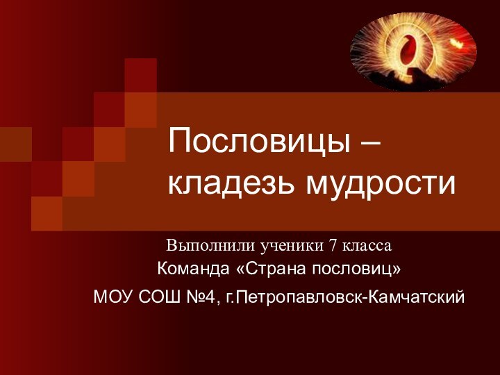 Пословицы – кладезь мудростиВыполнили ученики 7 классаКоманда «Страна пословиц»МОУ СОШ №4, г.Петропавловск-Камчатский