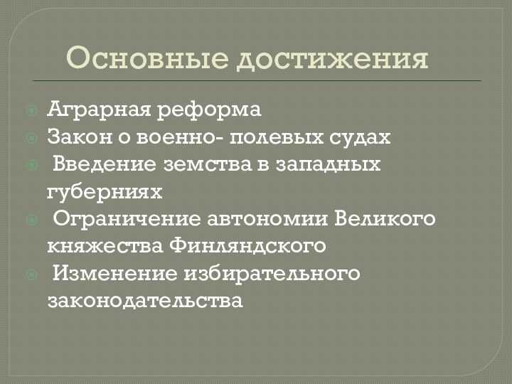 Основные достиженияАграрная реформаЗакон о военно- полевых судах Введение земства в западных губерниях Ограничение автономии Великого княжества Финляндского Изменение избирательного законодательства