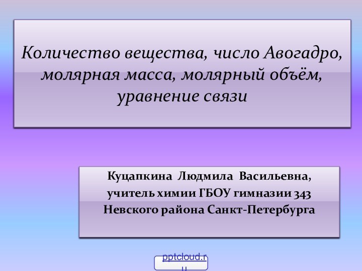 Количество вещества, число Авогадро, молярная масса, молярный объём, уравнение связиКуцапкина Людмила Васильевна,