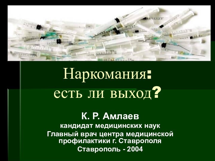 Наркомания:  есть ли выход?К. Р. Амлаевкандидат медицинских наукГлавный врач центра