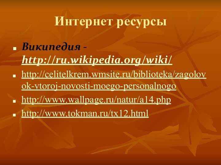 Интернет ресурсыВикипедия - http://ru.wikipedia.org/wiki/http://celitelkrem.wmsite.ru/biblioteka/zagolovok-vtoroj-novosti-moego-personalnogohttp://www.wallpage.ru/natur/a14.phphttp://www.tokman.ru/tx12.html