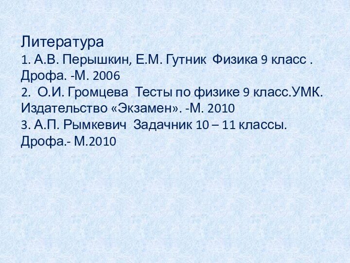 Литература 1. А.В. Перышкин, Е.М. Гутник Физика 9 класс . Дрофа. -М.