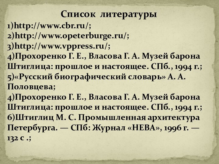 Список литературы1)http://www.cbr.ru/;2)http://www.opeterburge.ru/;3)http://www.vppress.ru/;4)Прохоренко Г. Е., Власова Г. А. Музей барона Штиглица: прошлое и