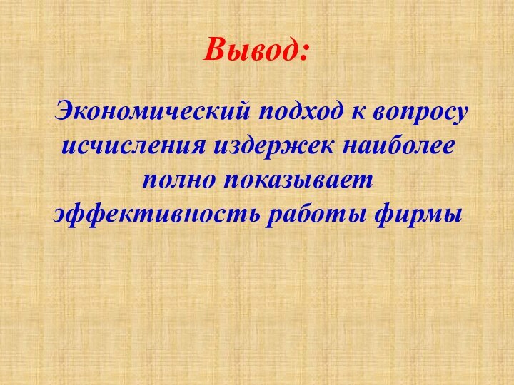 Вывод:  Экономический подход к вопросу исчисления издержек наиболее полно показывает эффективность работы фирмы