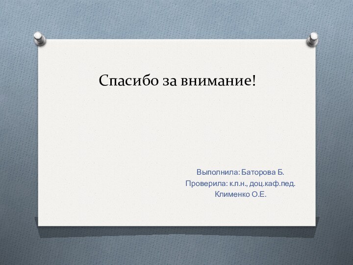 Спасибо за внимание!Выполнила: Баторова Б.Проверила: к.п.н., доц.каф.пед.Клименко О.Е.