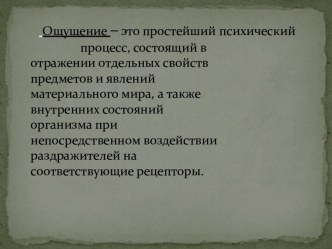 Ощущение –это простейший психический 			процесс, состоящий в 					отражении отдельных свойств 			предметов и явлений 					материального мира, а также 				внутренних состояний 					организма при 						непосредственном воздействии 			раздражителей на 					с