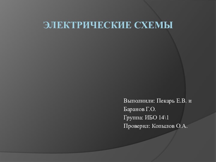 Электрические схемы Выполнили: Пекарь Е.В. иБаранов Г.О.Группа: ИБО 14\1Проверил: Копылов О.А.