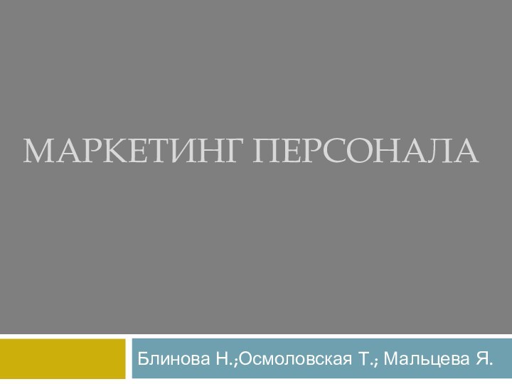 Маркетинг персонала Блинова Н.;Осмоловская Т.; Мальцева Я.