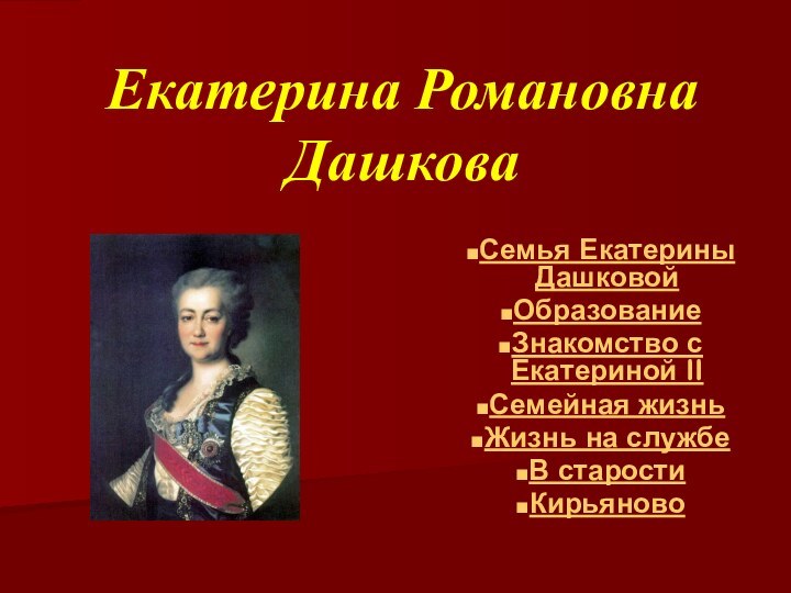 Екатерина Романовна ДашковаСемья Екатерины ДашковойОбразованиеЗнакомство с Екатериной IIСемейная жизнь Жизнь на службеВ старостиКирьяново