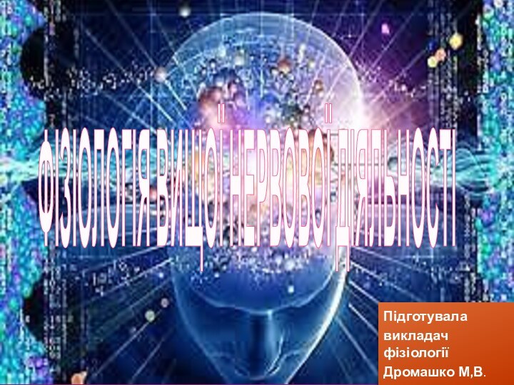 ФІЗІОЛОГІЯ ВИЩОЇ НЕРВОВОЇ ДІЯЛЬНОСТІПідготувалавикладач фізіологіїДромашко М,В.
