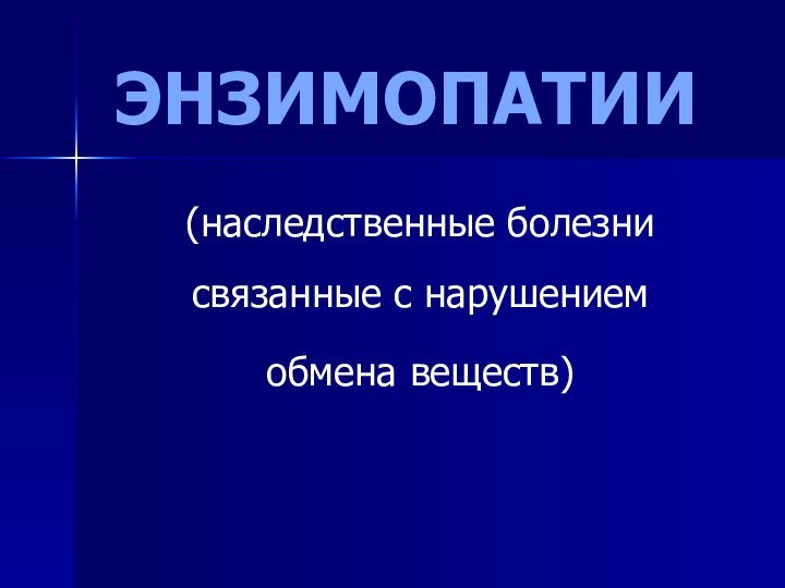 ЭНЗИМОПАТИИ(наследственные болезни связанные с нарушением обмена веществ)