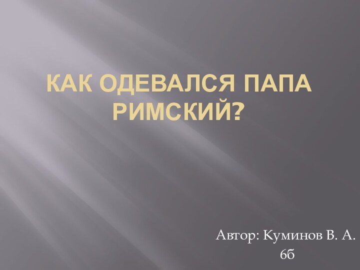 Как одевался папа римский?Автор: Куминов В. А. 6б