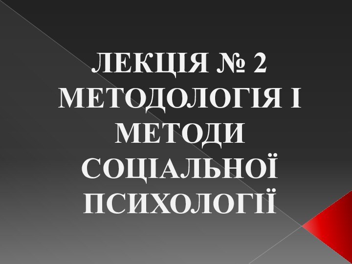 ЛЕКЦІЯ № 2 МЕТОДОЛОГІЯ І МЕТОДИ СОЦІАЛЬНОЇ ПСИХОЛОГІЇ