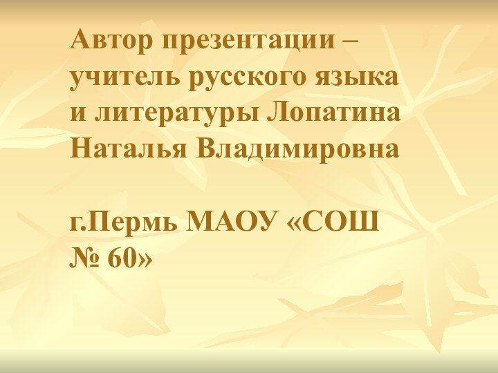 Автор презентации – учитель русского языка и литературы Лопатина Наталья Владимировна