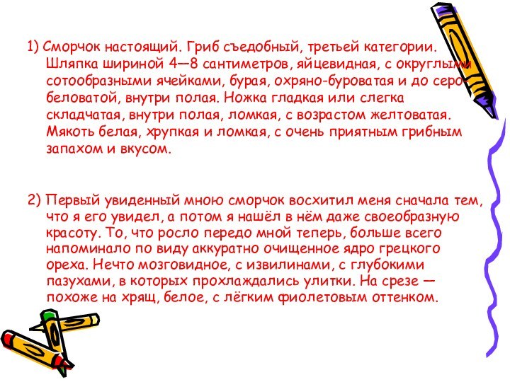 1) Сморчок настоящий. Гриб съедобный, третьей категории. Шляпка шириной 4—8 сантиметров, яйцевидная,