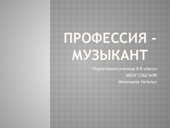 Профессия - музыкантПодготовила ученица 8 В классаМБОУ СОШ №98Мезенцева Наталья