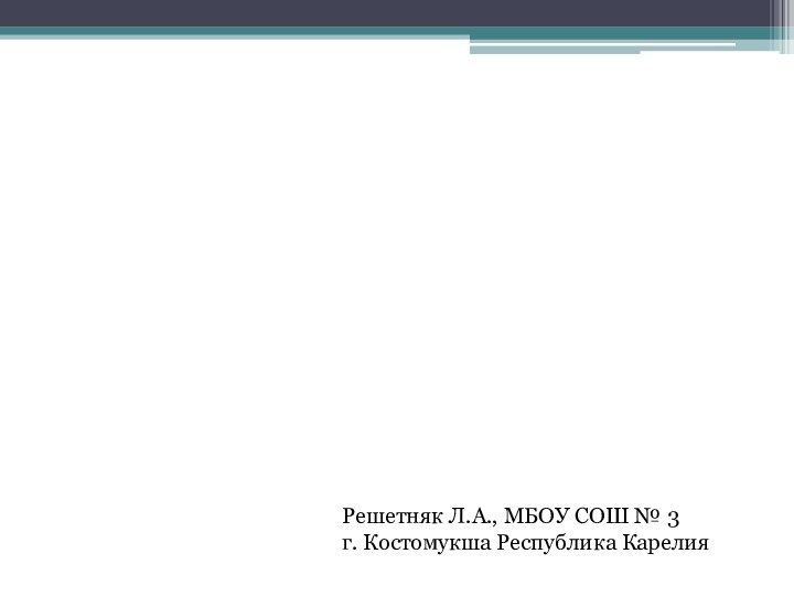 Решетняк Л.А., МБОУ СОШ № 3 г. Костомукша Республика Карелия