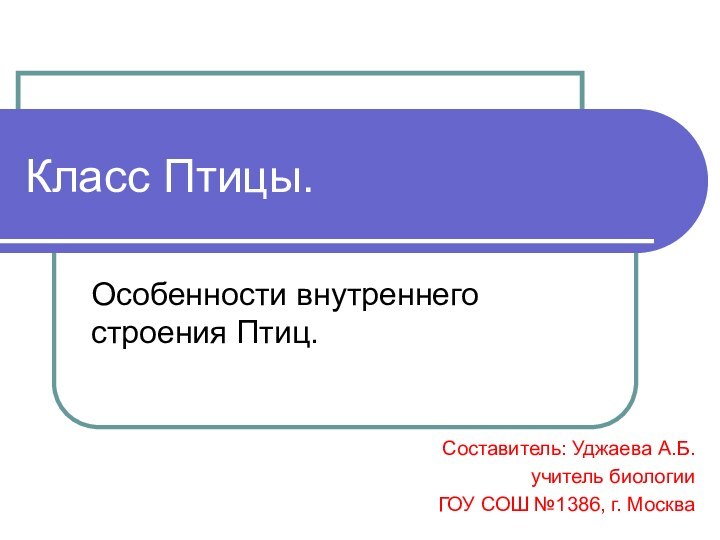 Класс Птицы.Особенности внутреннего строения Птиц.Составитель: Уджаева А.Б.учитель биологииГОУ СОШ №1386, г. Москва