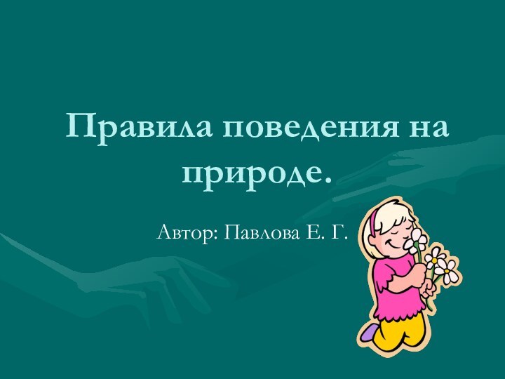 Правила поведения на природе.Автор: Павлова Е. Г.