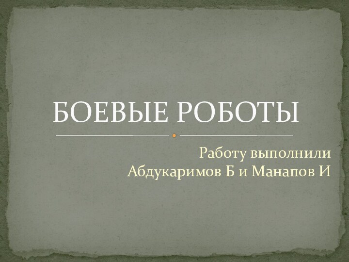 Работу выполнили  Абдукаримов Б и Манапов ИБОЕВЫЕ РОБОТЫ