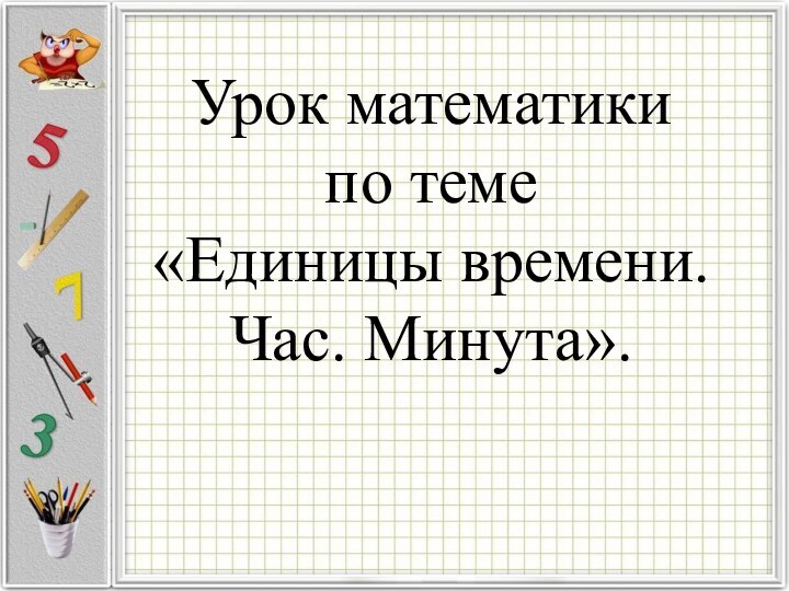 Урок математики  по теме «Единицы времени. Час. Минута».