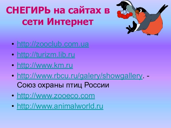 СНЕГИРЬ на сайтах в сети Интернетhttp://zooclub.com.uahttp://turizm.lib.ruhttp://www.km.ruhttp://www.rbcu.ru/galery/showgallery. - Союз охраны птиц Россииhttp://www.zooeco.comhttp://www.animalworld.ru