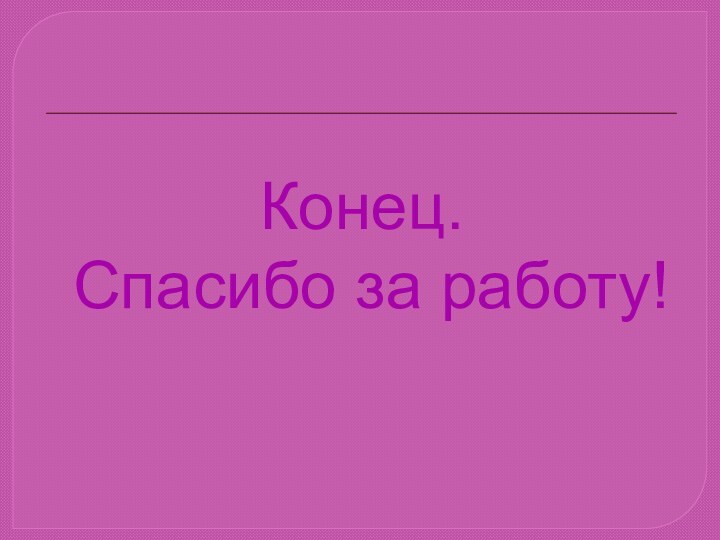 Конец.  Спасибо за работу!