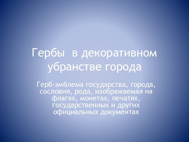 Гербы в декоративном убранстве городаГерб-эмблема государства, города, сословия, рода, изображаемая на флагах,