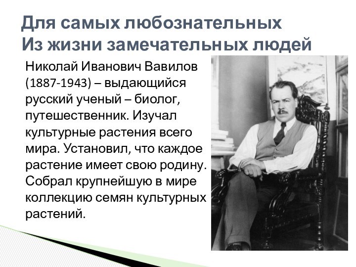 Для самых любознательных Из жизни замечательных людейНиколай Иванович Вавилов(1887-1943) – выдающийсярусский ученый